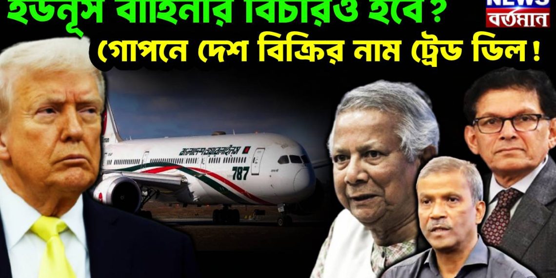 ইউনূস বাহিনীর বিচারও হবে? গোপনে দেশ বিক্রির নাম ট্রেড ডিল!