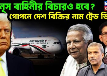 ইউনূস বাহিনীর বিচারও হবে? গোপনে দেশ বিক্রির নাম ট্রেড ডিল!