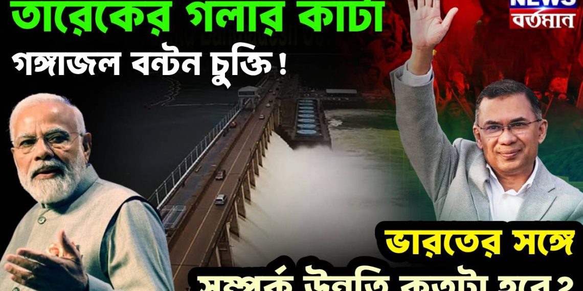তারেকের গলার কাঁটা গঙ্গাজল বন্টন চুক্তি! ভারতের সঙ্গে সম্পর্ক উন্নতি কতটা হবে?
