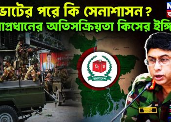 ভোটের পরে কি সেনাশাসন? সেনাপ্রধানের অতিসক্রিয়তা কিসের ইঙ্গিত?