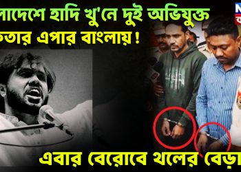 বাংলাদেশে হাদি খু’নে দুই অভিযুক্ত গ্রেফতার এপার বাংলায়!  এবার বেরোবে থলের বেড়াল?