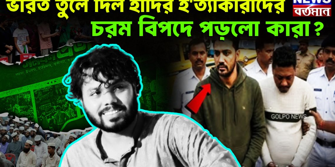 ভারত তুলে দিল হাদির হ*ত্যাকারীদের  চরম বিপদে পড়ল কারা?