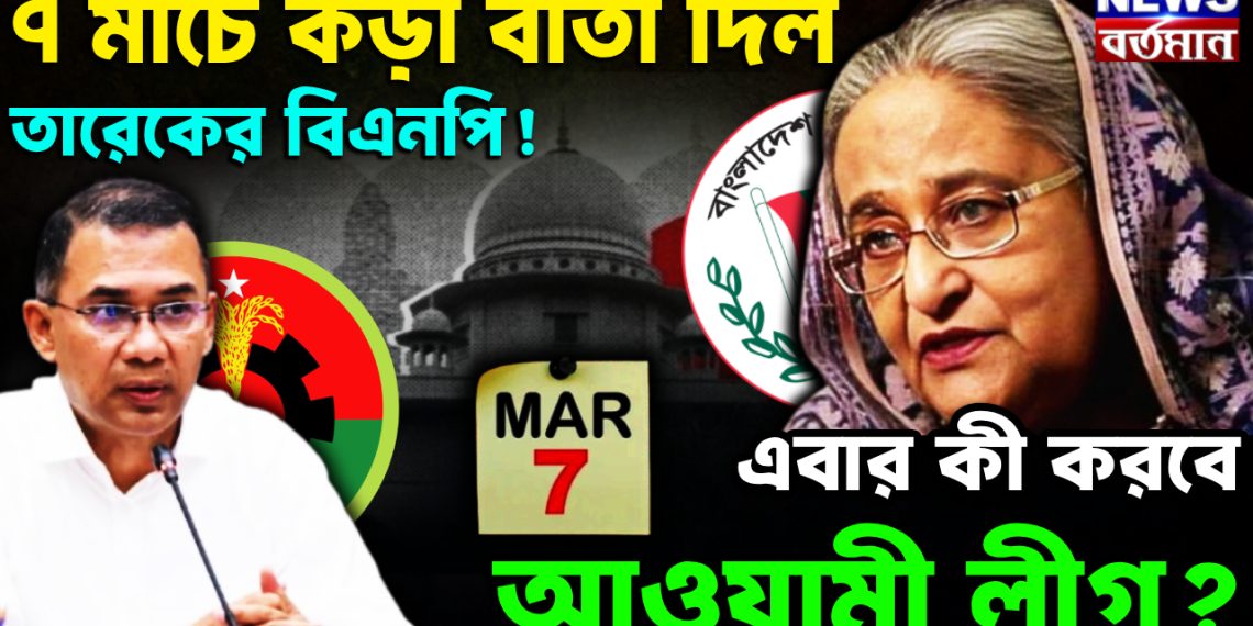 ৭ মার্চে কড়া বার্তা দিল তারেকের বিএনপি!  এবার কী করবে আওয়ামী লীগ?