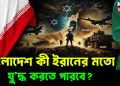 বাংলাদেশ কী ইরানের মতো যু’দ্ধ করতে পারবে?