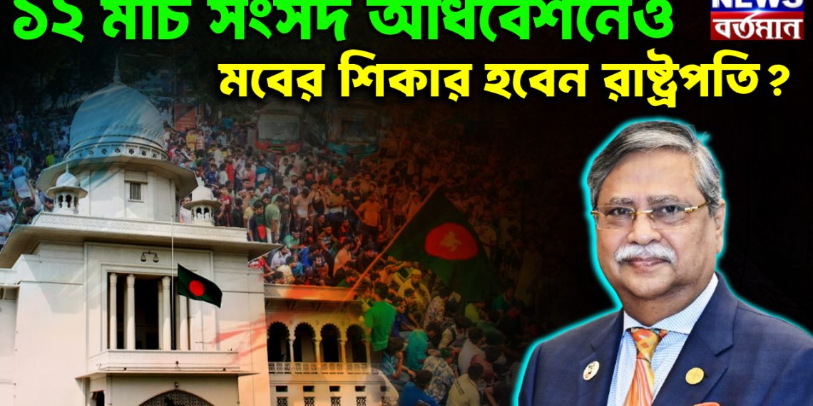 ১২ মার্চ সংসদ অধিবেশনেও  মবের শিকার হবেন রাষ্ট্রপতি?