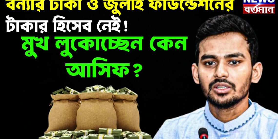 বন্যার টাকা ও জুলাই ফাউন্ডেশনের টাকার হিসেব নেই! মুখ লুকোচ্ছেন কেন আসিফ?